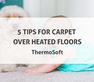 5 Tips for Carpet Over Heated Floors