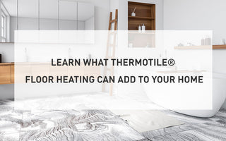 Learn what ThermoTile® Floor Heating Can Add to Your Home