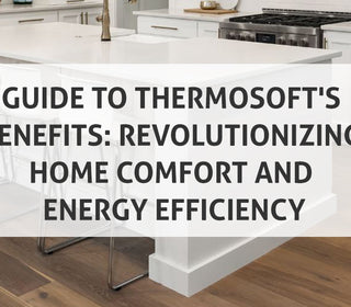 Guide to ThermoSoft's Benefits: Revolutionizing Home Comfort and Energy Efficiency