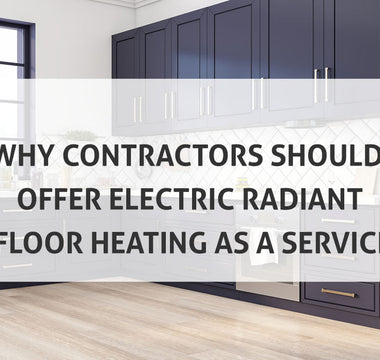Why Contractors Should Offer Electric Radiant Floor Heating as a Service