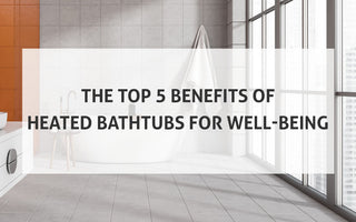 Top 5 Benefits of Heated Bathtubs for Well-Being