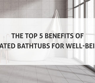 Top 5 Benefits of Heated Bathtubs for Well-Being