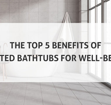 Top 5 Benefits of Heated Bathtubs for Well-Being