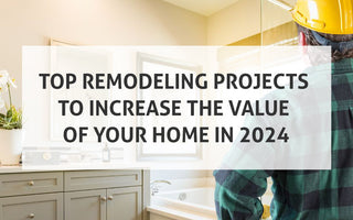 Top Remodeling Projects to Increase the Value of Your Home in 2024