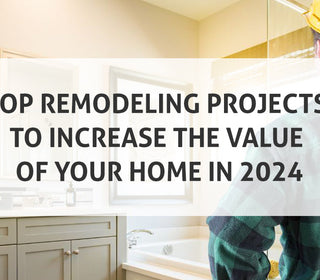 Top Remodeling Projects to Increase the Value of Your Home in 2024